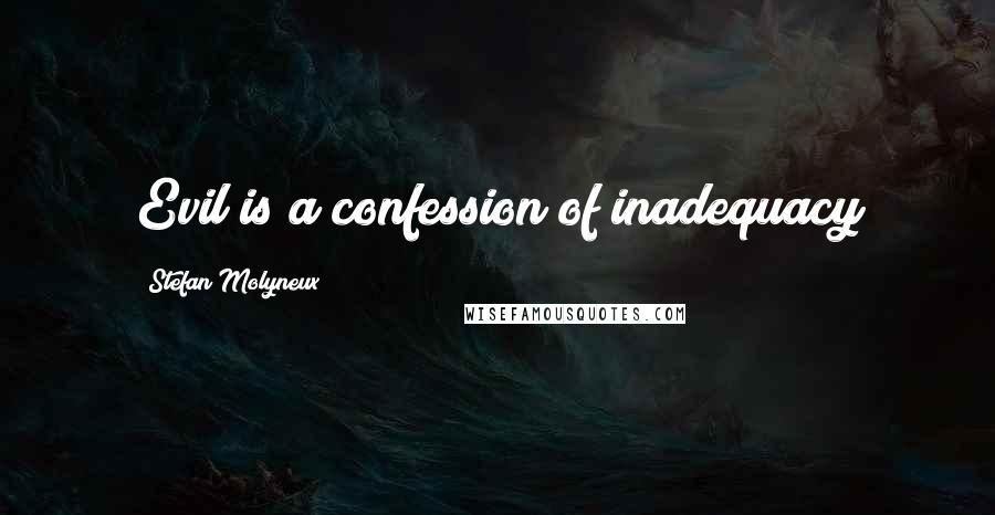 Stefan Molyneux Quotes: Evil is a confession of inadequacy