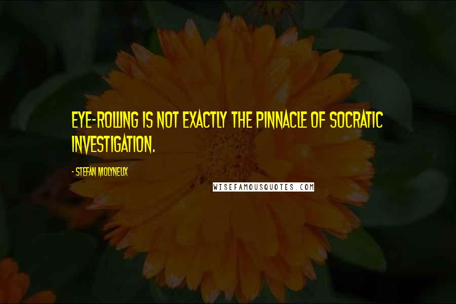 Stefan Molyneux Quotes: Eye-rolling is not exactly the pinnacle of socratic investigation.