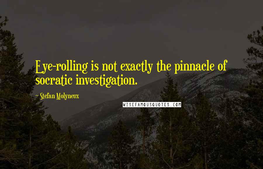 Stefan Molyneux Quotes: Eye-rolling is not exactly the pinnacle of socratic investigation.