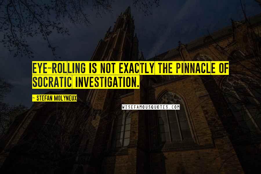 Stefan Molyneux Quotes: Eye-rolling is not exactly the pinnacle of socratic investigation.