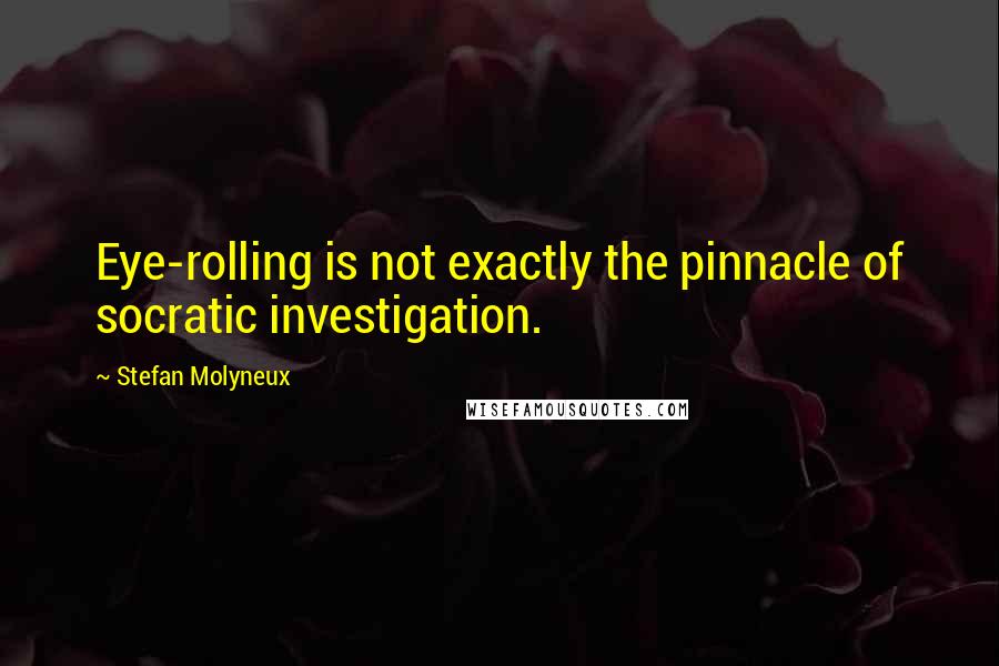 Stefan Molyneux Quotes: Eye-rolling is not exactly the pinnacle of socratic investigation.