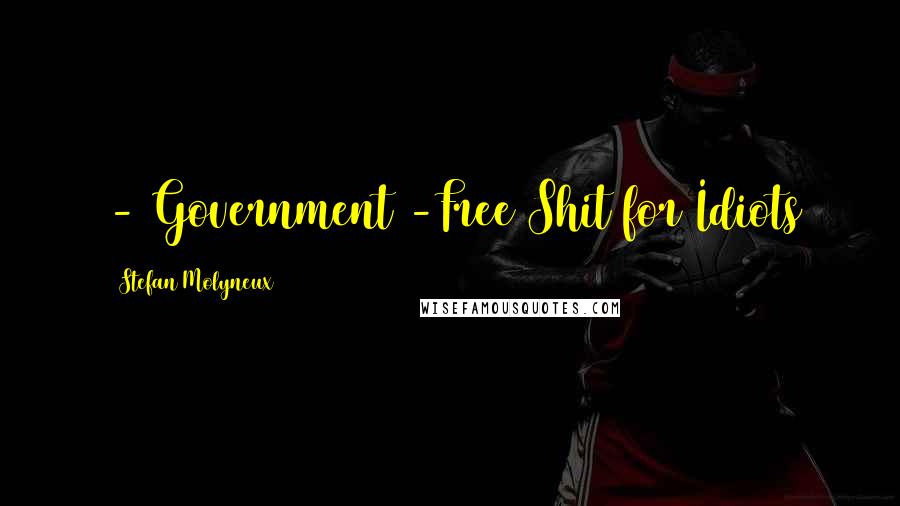 Stefan Molyneux Quotes: - Government -Free Shit for Idiots