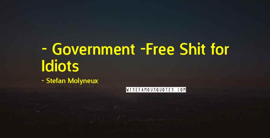 Stefan Molyneux Quotes: - Government -Free Shit for Idiots
