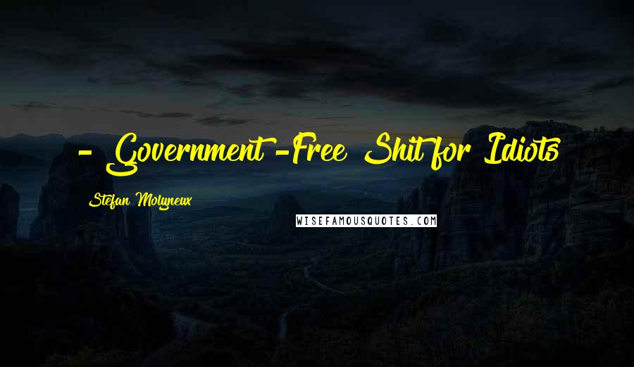 Stefan Molyneux Quotes: - Government -Free Shit for Idiots