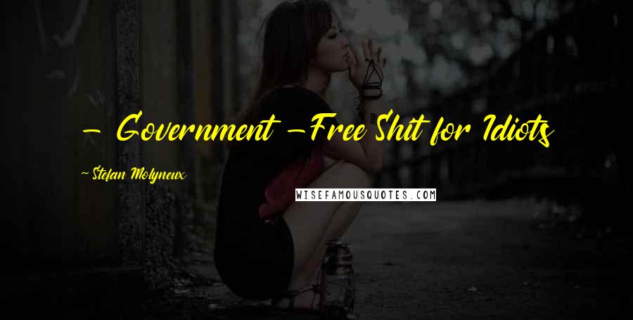 Stefan Molyneux Quotes: - Government -Free Shit for Idiots