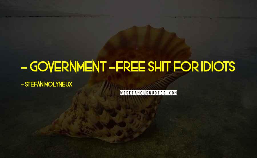 Stefan Molyneux Quotes: - Government -Free Shit for Idiots