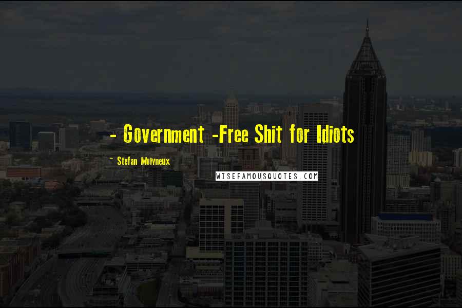 Stefan Molyneux Quotes: - Government -Free Shit for Idiots