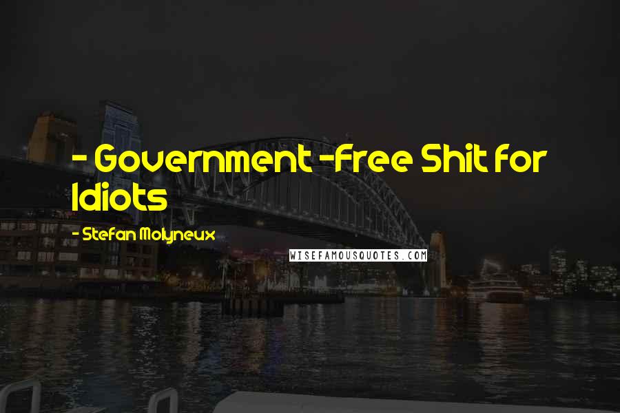 Stefan Molyneux Quotes: - Government -Free Shit for Idiots