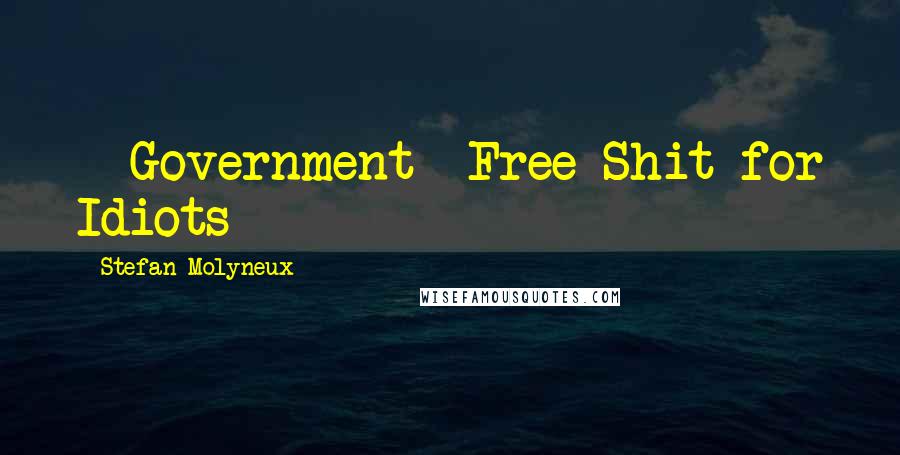 Stefan Molyneux Quotes: - Government -Free Shit for Idiots