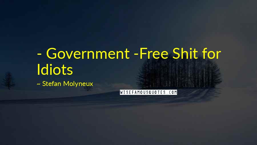 Stefan Molyneux Quotes: - Government -Free Shit for Idiots