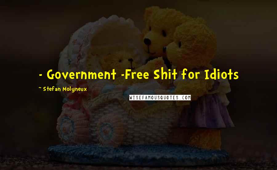 Stefan Molyneux Quotes: - Government -Free Shit for Idiots