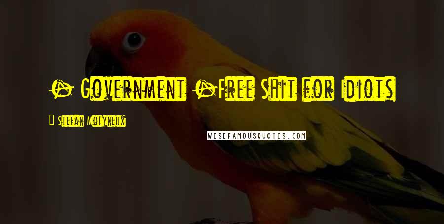 Stefan Molyneux Quotes: - Government -Free Shit for Idiots