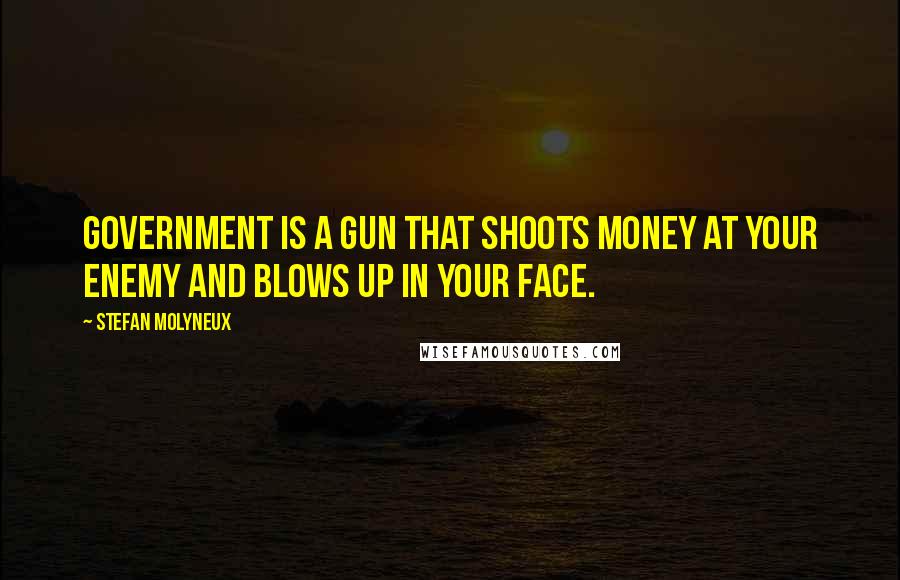 Stefan Molyneux Quotes: Government is a gun that shoots money at your enemy and blows up in your face.