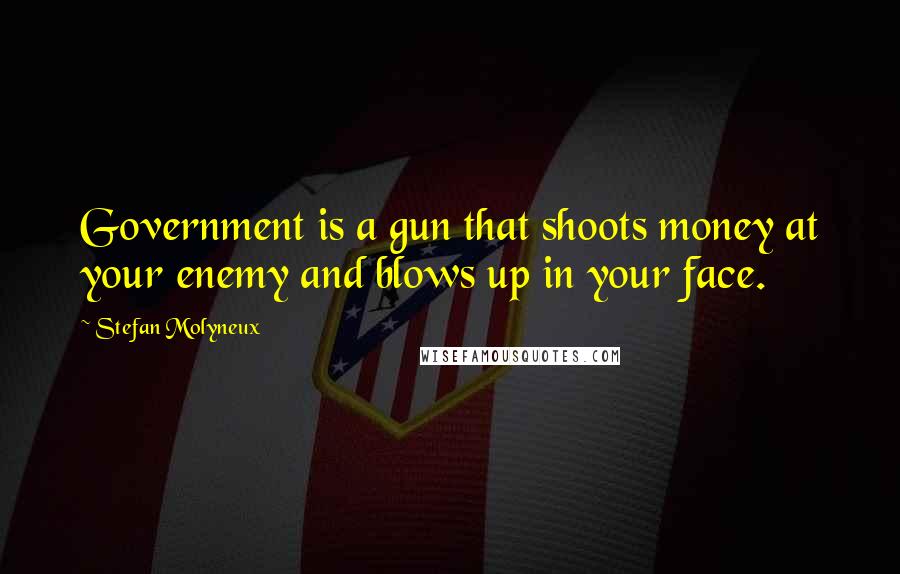 Stefan Molyneux Quotes: Government is a gun that shoots money at your enemy and blows up in your face.