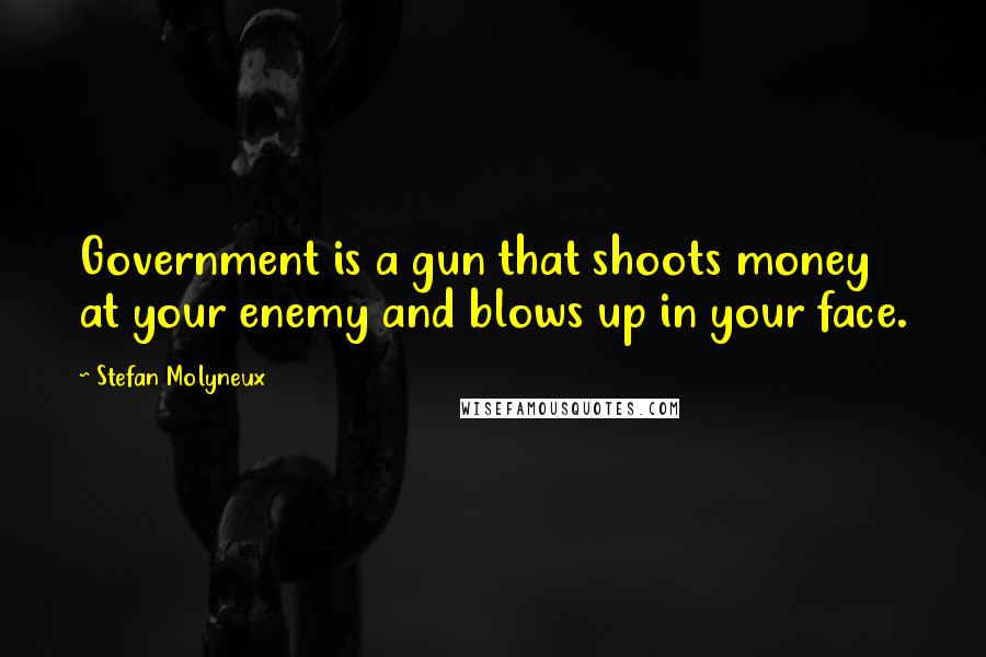 Stefan Molyneux Quotes: Government is a gun that shoots money at your enemy and blows up in your face.