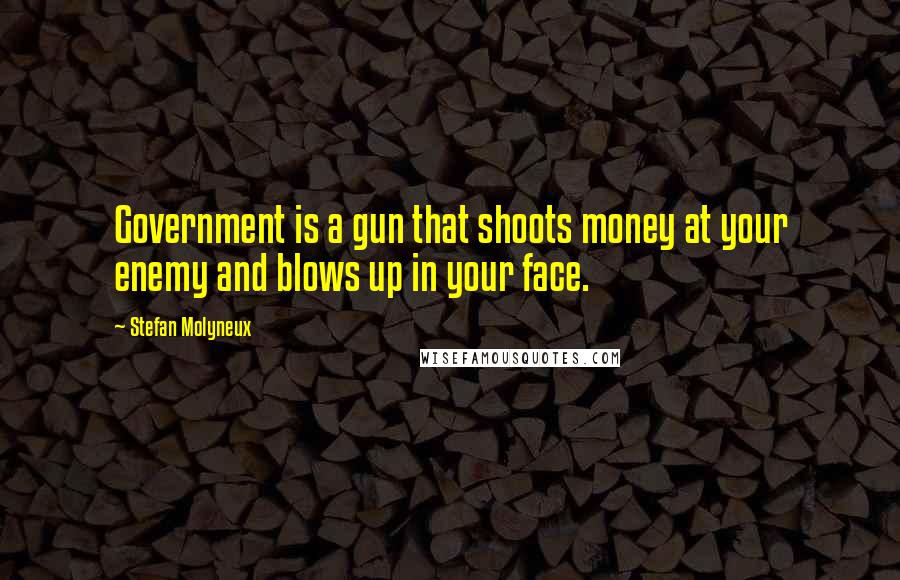 Stefan Molyneux Quotes: Government is a gun that shoots money at your enemy and blows up in your face.