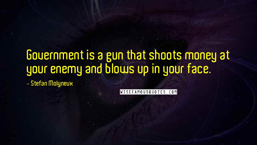 Stefan Molyneux Quotes: Government is a gun that shoots money at your enemy and blows up in your face.
