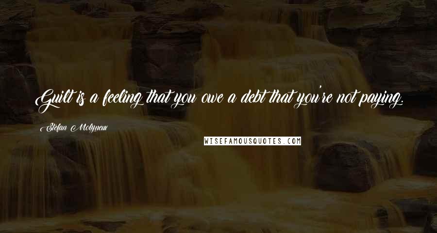 Stefan Molyneux Quotes: Guilt is a feeling that you owe a debt that you're not paying.