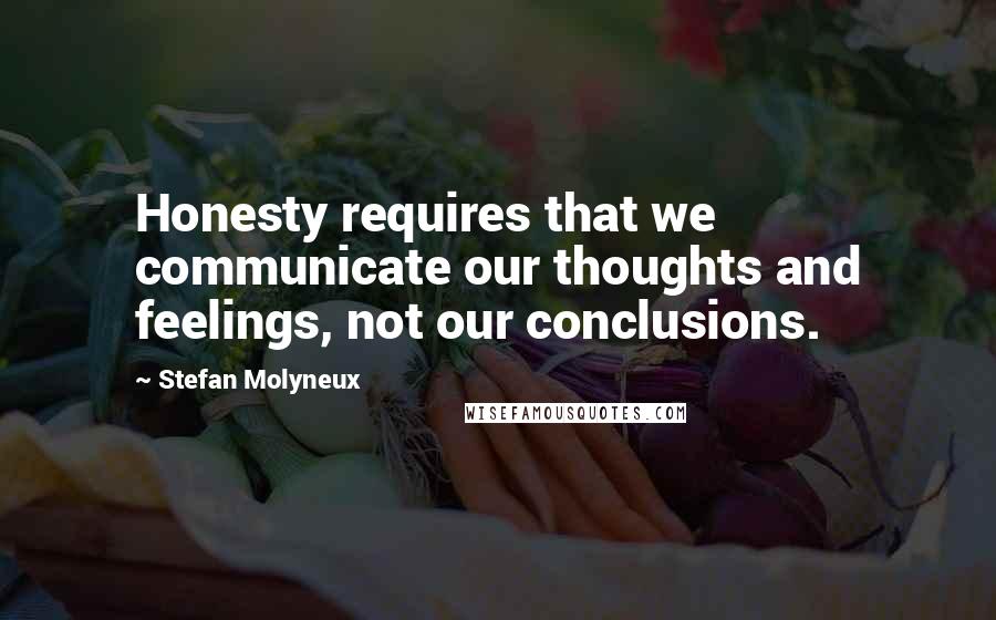 Stefan Molyneux Quotes: Honesty requires that we communicate our thoughts and feelings, not our conclusions.