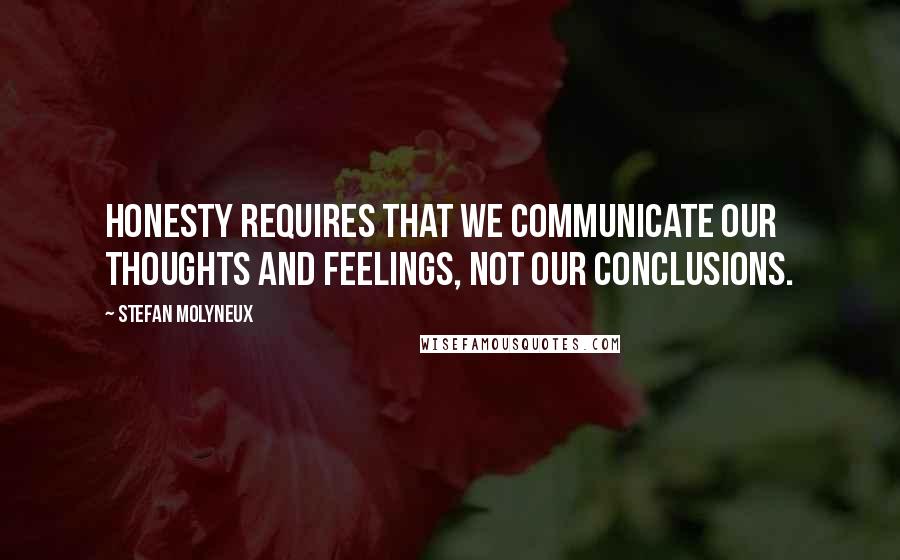 Stefan Molyneux Quotes: Honesty requires that we communicate our thoughts and feelings, not our conclusions.