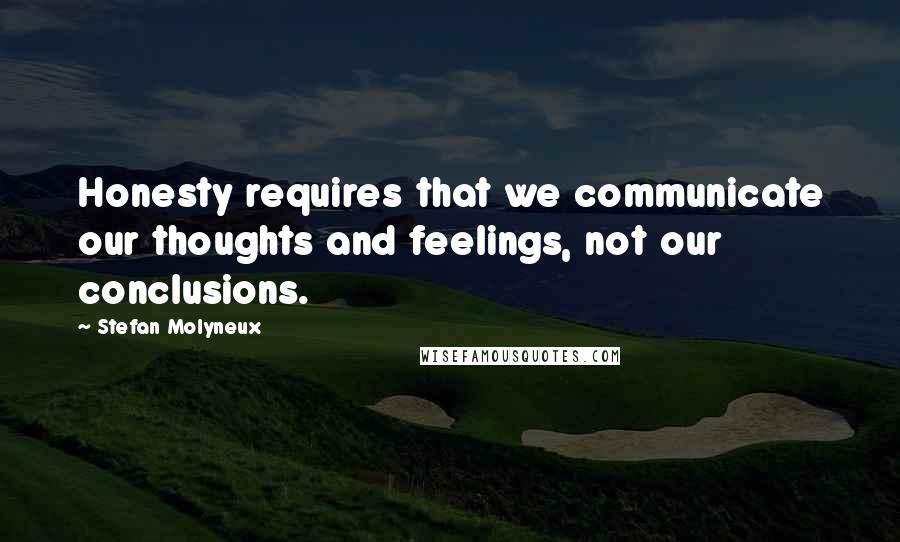 Stefan Molyneux Quotes: Honesty requires that we communicate our thoughts and feelings, not our conclusions.