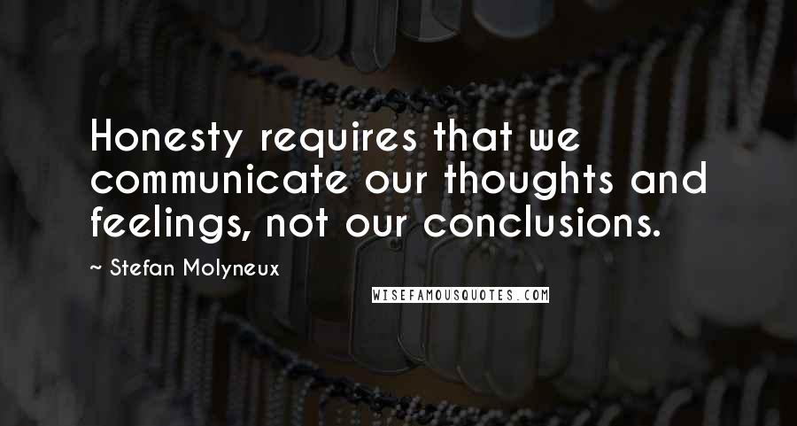 Stefan Molyneux Quotes: Honesty requires that we communicate our thoughts and feelings, not our conclusions.