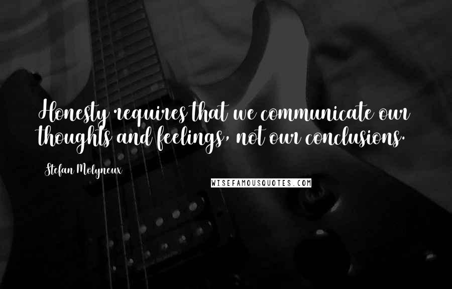 Stefan Molyneux Quotes: Honesty requires that we communicate our thoughts and feelings, not our conclusions.