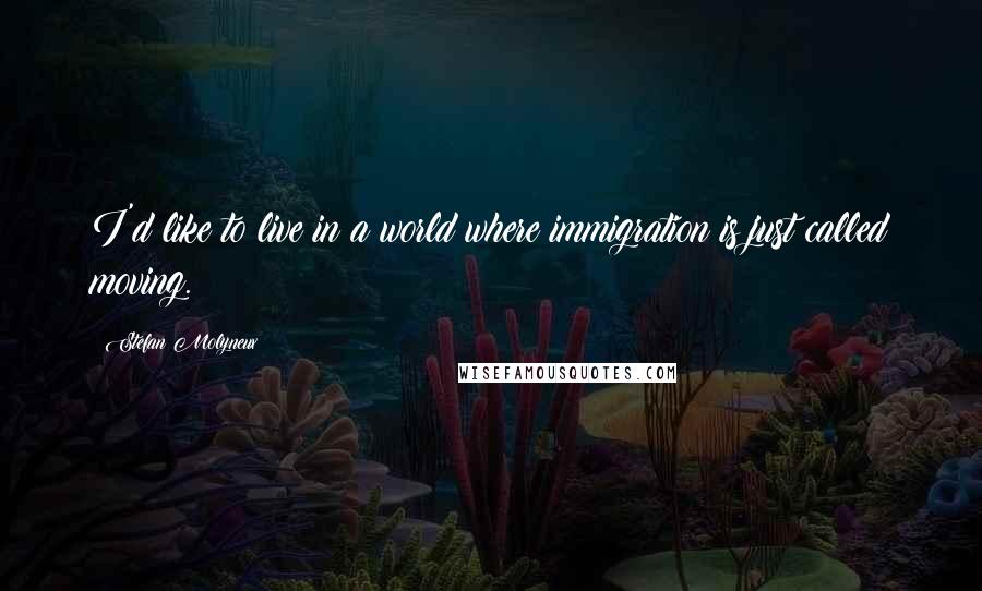 Stefan Molyneux Quotes: I'd like to live in a world where immigration is just called moving.