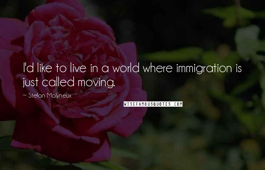 Stefan Molyneux Quotes: I'd like to live in a world where immigration is just called moving.