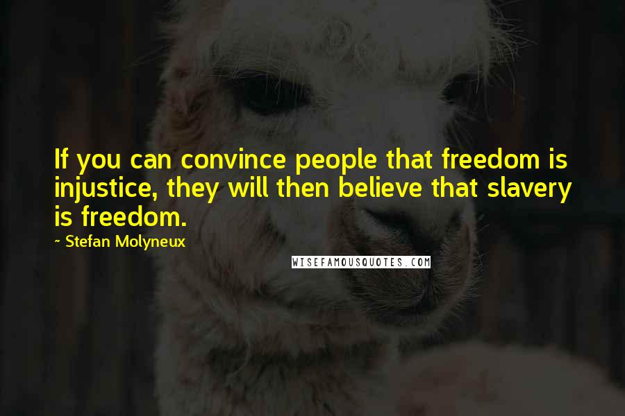 Stefan Molyneux Quotes: If you can convince people that freedom is injustice, they will then believe that slavery is freedom.