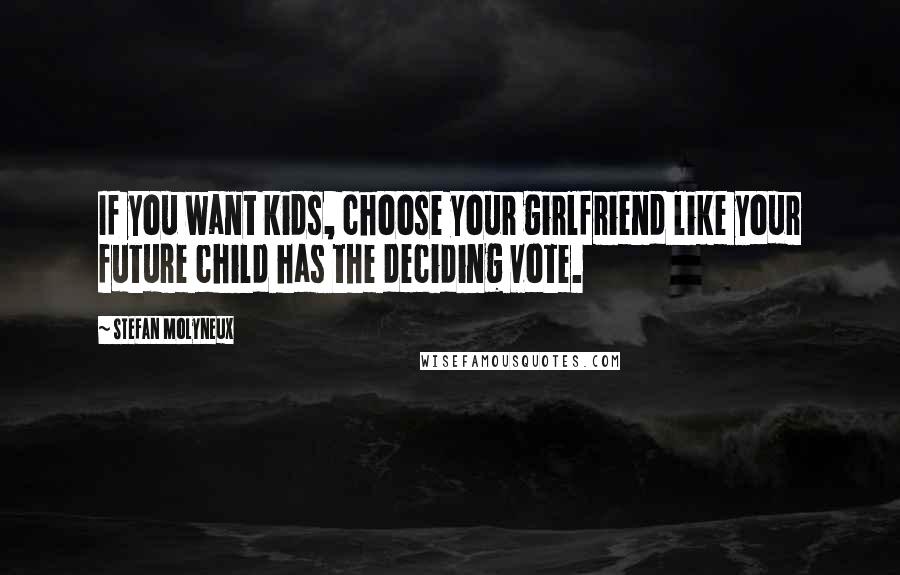 Stefan Molyneux Quotes: If you want kids, choose your girlfriend like your future child has the deciding vote.
