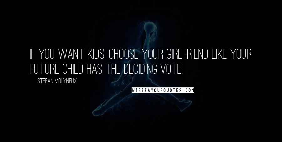 Stefan Molyneux Quotes: If you want kids, choose your girlfriend like your future child has the deciding vote.