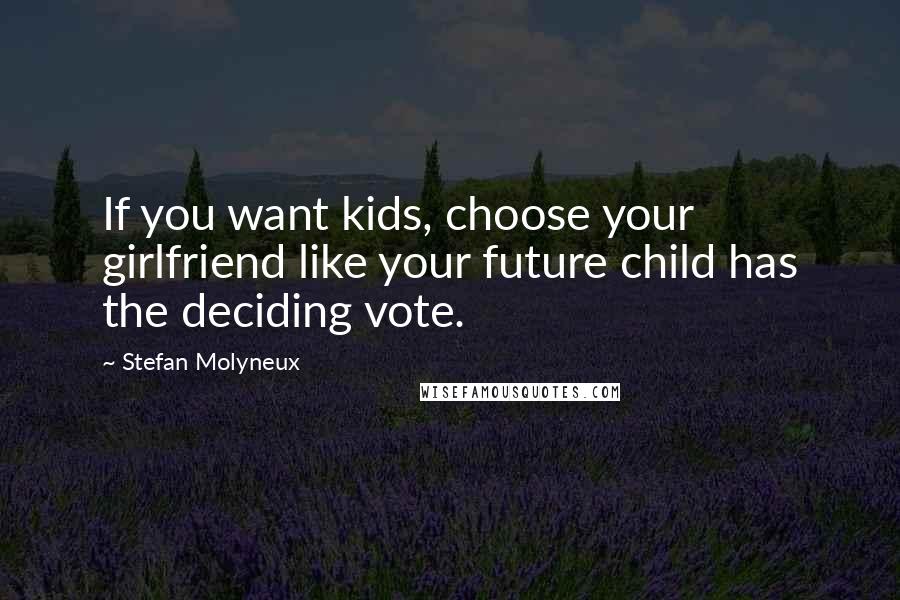 Stefan Molyneux Quotes: If you want kids, choose your girlfriend like your future child has the deciding vote.