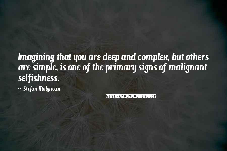 Stefan Molyneux Quotes: Imagining that you are deep and complex, but others are simple, is one of the primary signs of malignant selfishness.