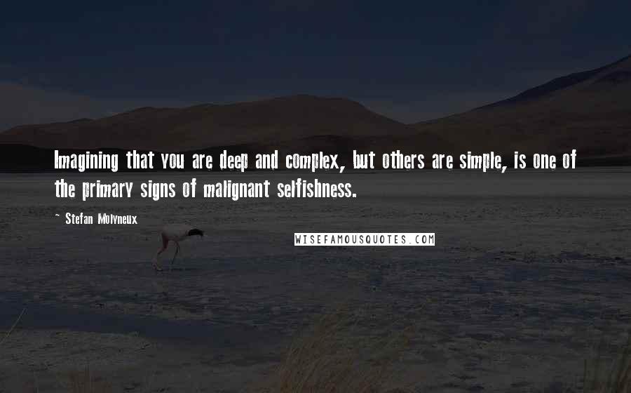 Stefan Molyneux Quotes: Imagining that you are deep and complex, but others are simple, is one of the primary signs of malignant selfishness.