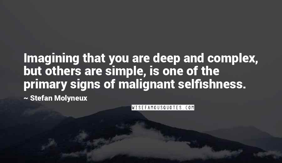 Stefan Molyneux Quotes: Imagining that you are deep and complex, but others are simple, is one of the primary signs of malignant selfishness.