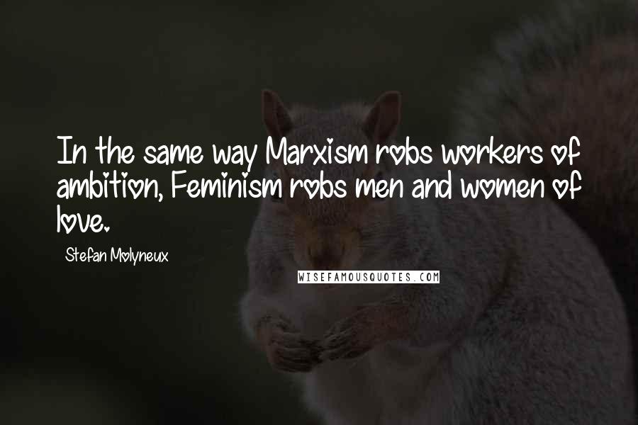 Stefan Molyneux Quotes: In the same way Marxism robs workers of ambition, Feminism robs men and women of love.