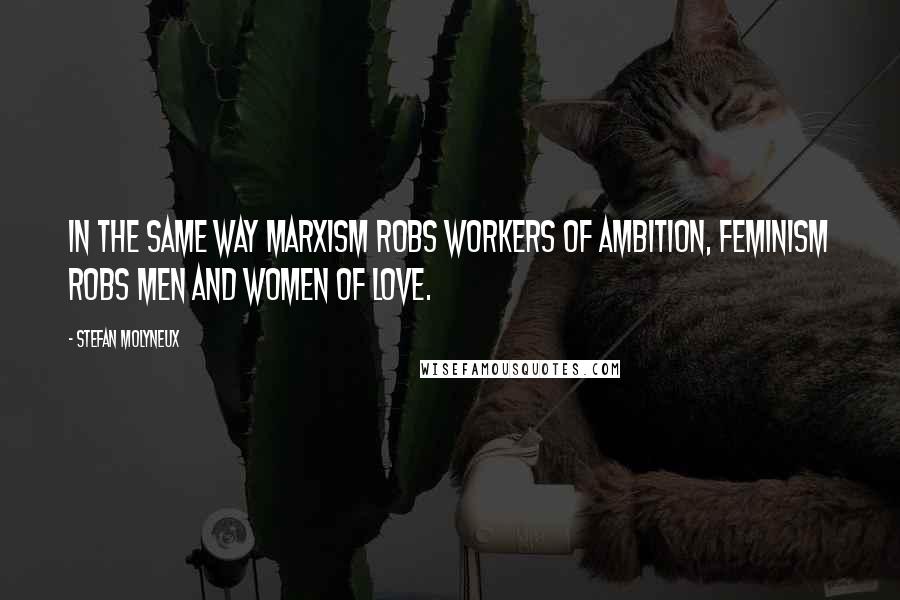 Stefan Molyneux Quotes: In the same way Marxism robs workers of ambition, Feminism robs men and women of love.