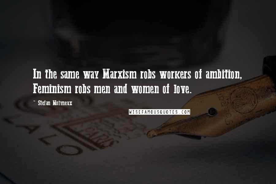 Stefan Molyneux Quotes: In the same way Marxism robs workers of ambition, Feminism robs men and women of love.