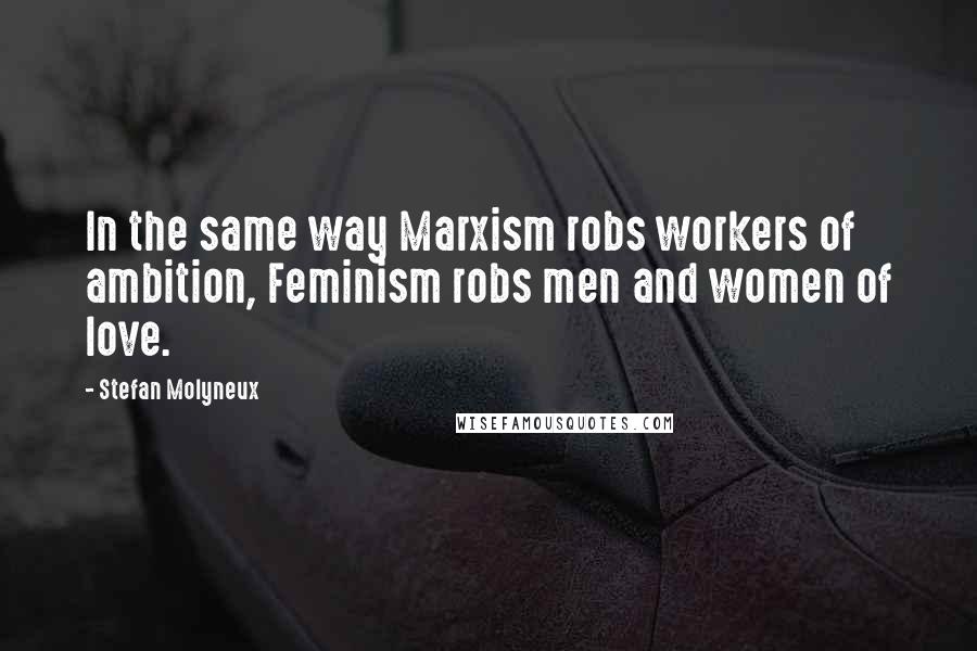 Stefan Molyneux Quotes: In the same way Marxism robs workers of ambition, Feminism robs men and women of love.