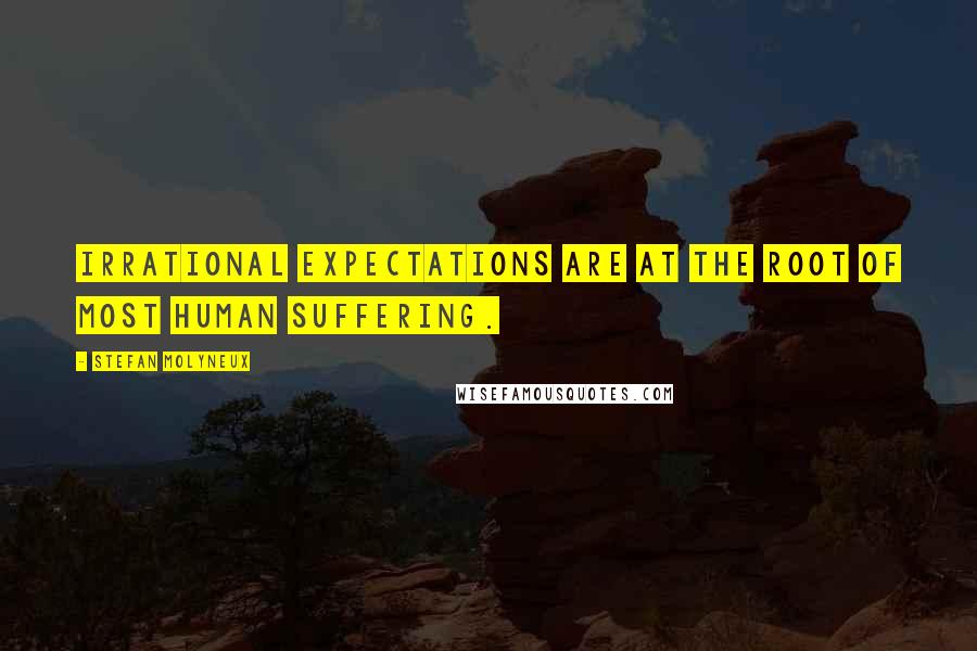 Stefan Molyneux Quotes: Irrational expectations are at the root of most human suffering.