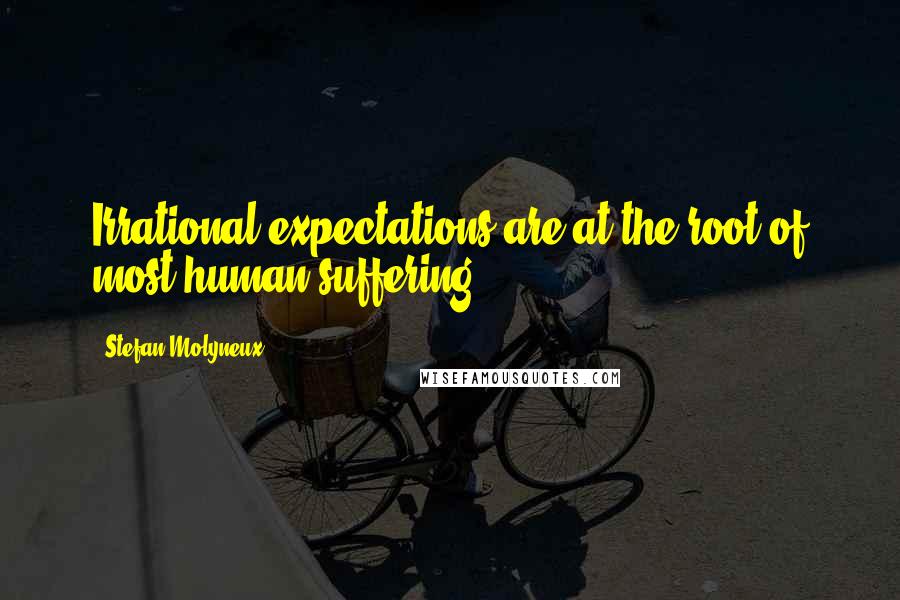 Stefan Molyneux Quotes: Irrational expectations are at the root of most human suffering.