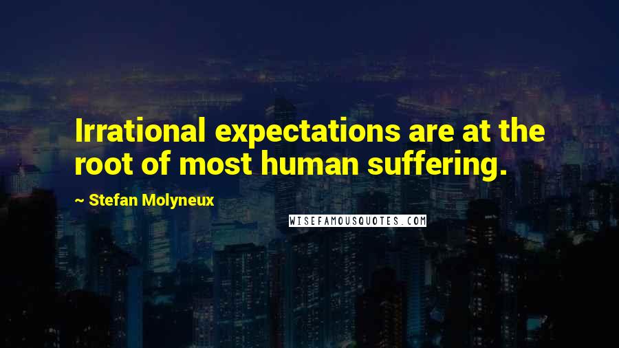 Stefan Molyneux Quotes: Irrational expectations are at the root of most human suffering.