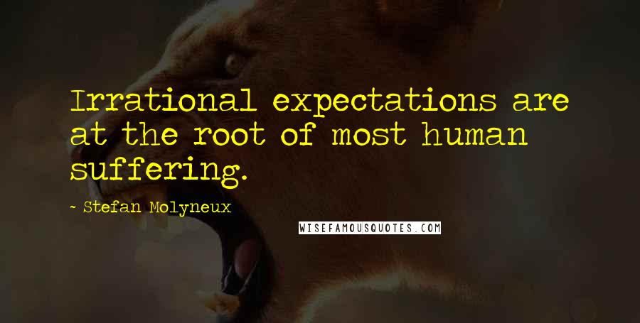 Stefan Molyneux Quotes: Irrational expectations are at the root of most human suffering.