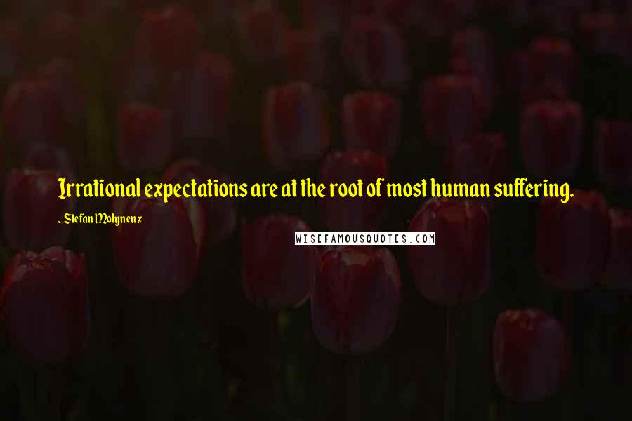 Stefan Molyneux Quotes: Irrational expectations are at the root of most human suffering.