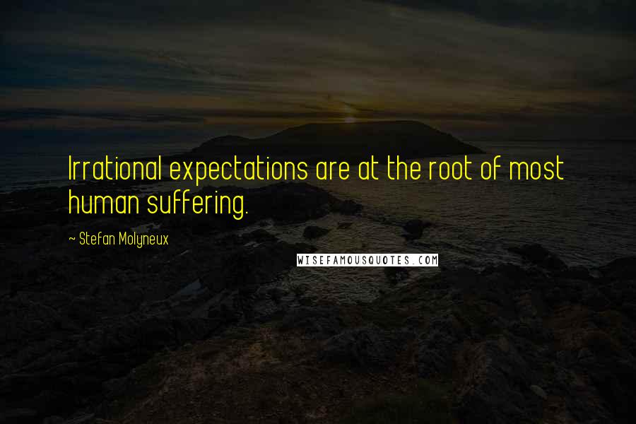 Stefan Molyneux Quotes: Irrational expectations are at the root of most human suffering.