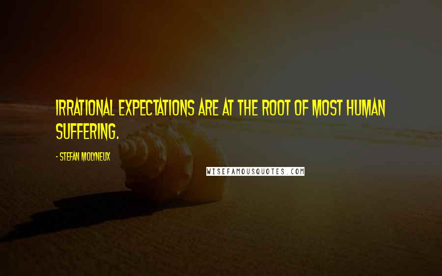Stefan Molyneux Quotes: Irrational expectations are at the root of most human suffering.
