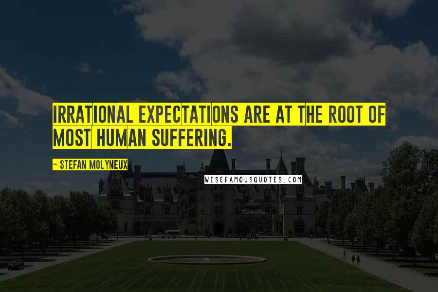 Stefan Molyneux Quotes: Irrational expectations are at the root of most human suffering.