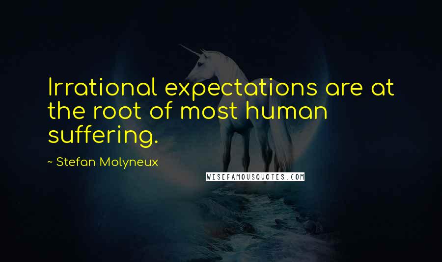 Stefan Molyneux Quotes: Irrational expectations are at the root of most human suffering.