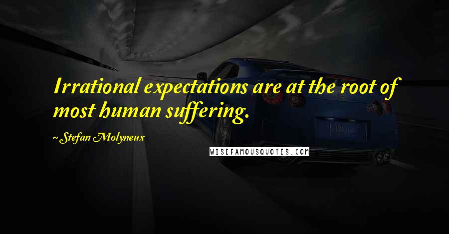 Stefan Molyneux Quotes: Irrational expectations are at the root of most human suffering.